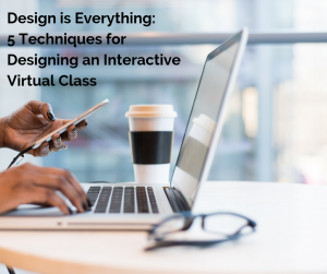 Cindy Huggett Design is Everything: 5 Techniques for Designing an Interactive Virtual Class