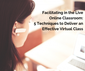 Cindy Huggett Facilitating in the Live Online Classroom: 5 Techniques to Deliver an Effective Virtual Class