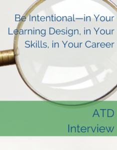 Be Intentional—in Your Learning Design, in Your Skills, in Your Career - ATD Interview