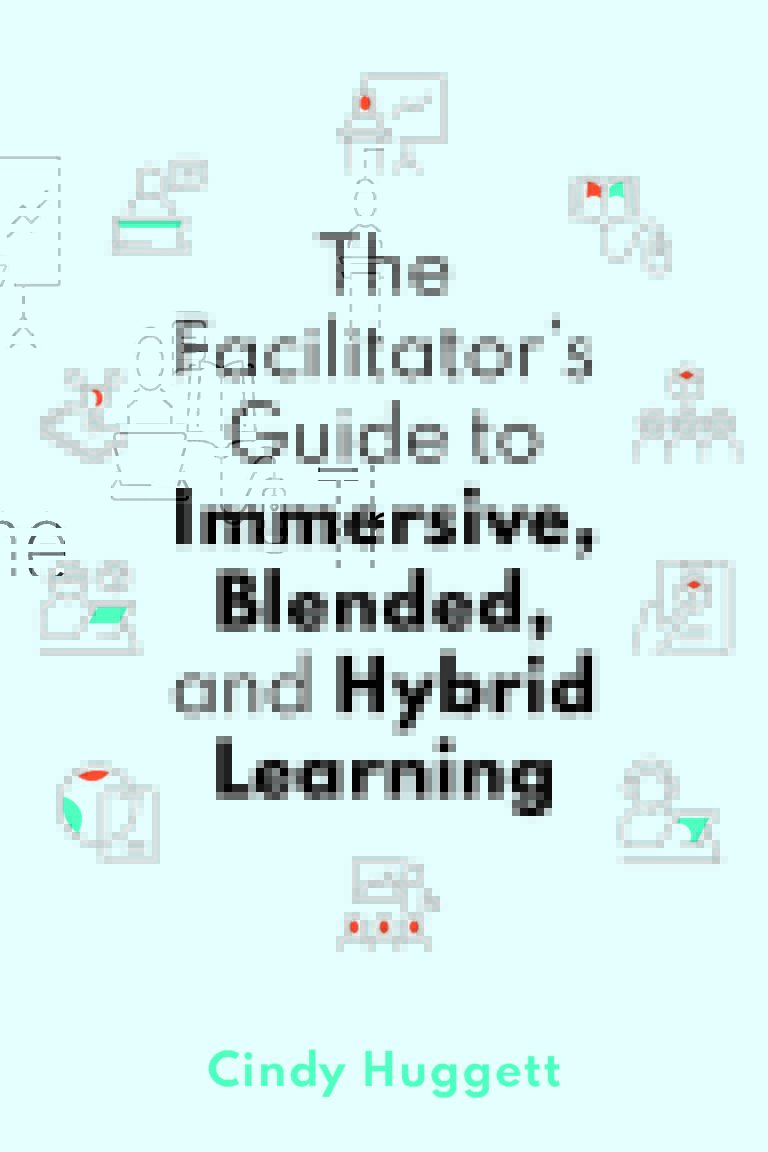 The Facilitator's Guide to Immersive, Blended, and Hybrid Learning